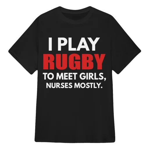 I PLAY RUGBY TO MEET GIRLS. NURSES MOSTLY